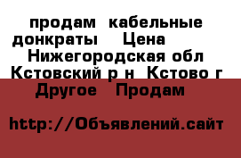 продам  кабельные донкраты  › Цена ­ 32 000 - Нижегородская обл., Кстовский р-н, Кстово г. Другое » Продам   